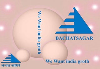 We Want india groth       BACHATSAGAR



                      We Want india groth
 