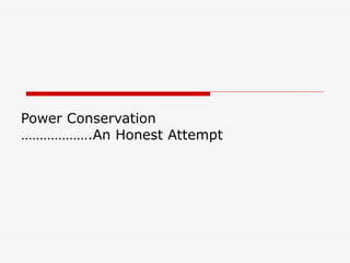 Power Conservation  ……………….An Honest Attempt   