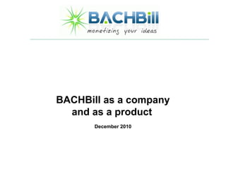 BACHBill as a company
  and as a product
       December 2010
 