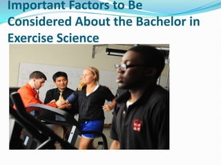 Important Factors to Be
Considered About the Bachelor in
Exercise Science
 