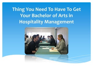 Thing You Need To Have To Get
   Your Bachelor of Arts in
   Hospitality Management
 