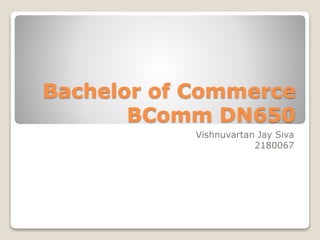 Bachelor of Commerce
BComm DN650
Vishnuvartan Jay Siva
2180067
 