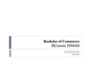 Bachelor of Commerce
BComm DN650
HUI SYUEN YUE
2234644
 