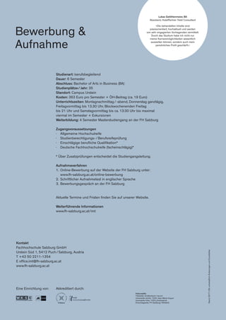 Studienart: berufsbegleitend
Dauer: 6 Semester
Abschluss: Bachelor of Arts in Business (BA)
Studienplätze / Jahr: 35
Standort: Campus Urstein
Kosten: 363 Euro pro Semester + ÖH-Beitrag (ca. 19 Euro)
Unterrichtszeiten: Montagnachmittag / -abend, Donnerstag ganztägig,
Freitagvormittag bis 13.30 Uhr, Blockwochenenden Freitag
bis 21 Uhr und Samstagvormittag bis ca. 13:30 Uhr bis maximal
viermal im Semester + Exkursionen
Weiterbildung: 4 Semester Masterstudiengang an der FH Salzburg
Zugangsvoraussetzungen
∤	 Allgemeine Hochschulreife
∤	 Studienberechtigungs- / Berufsreifeprüfung
∤	 Einschlägige berufliche Qualifikation*
∤	 Deutsche Fachhochschulreife (facheinschlägig)*
* Über Zusatzprüfungen entscheidet die Studiengangsleitung.
Aufnahmeverfahren
1.	 Online-Bewerbung auf der Website der FH Salzburg unter:
	www.fh-salzburg.ac.at/online-bewerbung
2.	 Schriftlicher Aufnahmetest in englischer Sprache
3.	 Bewerbungsgespräch an der FH Salzburg
Aktuelle Termine und Fristen finden Sie auf unserer Website.
Weiterführende Informationen
www.fh-salzburg.ac.at/imt
Kontakt
Fachhochschule Salzburg GmbH
Urstein Süd 1, 5412 Puch / Salzburg, Austria
T +43 50 2211-1354
E office.imt@fh-salzburg.ac.at
www.fh-salzburg.ac.at
Eine Einrichtung von: Akkreditiert durch:
Stand:2017 / 09;vorbehaltlichÄnderungenundDruckfehler
Bewerbung &
Aufnahme
Lukas Gstöttenmeier, BA
Absolvent, HotelPartner Yield Consultant
»Die behandelten Inhalte sind
praxisorientiert, hochaktuell und werden
von sehr engagierten Vortragenden vermittelt.
Durch das Studium habe ich nicht nur
meine Karrieremöglichkeiten wesentlich
ausweiten können, sondern auch mein
persönliches Profil geschärft.«
Fotocredits:
Titelseite: shutterstock / racorn
Innenseite rechts: 123rf, Jean-Marie Guyon
Innenseite links: 123rf, photokanok
Einschlagseite: FH Salzburg / Wildbild
 