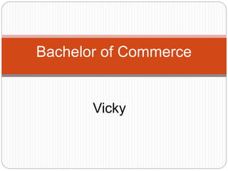 Vicky
Bachelor of Commerce
 