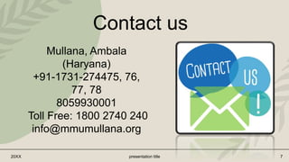 20XX presentation title 7
Contact us
Mullana, Ambala
(Haryana)
+91-1731-274475, 76,
77, 78
8059930001
Toll Free: 1800 2740 240
info@mmumullana.org
 