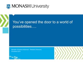 You’ve opened the door to a world of
possibilities….
Bachelor of Science Advanced – Research (Honours)
Enrolment 2016
 