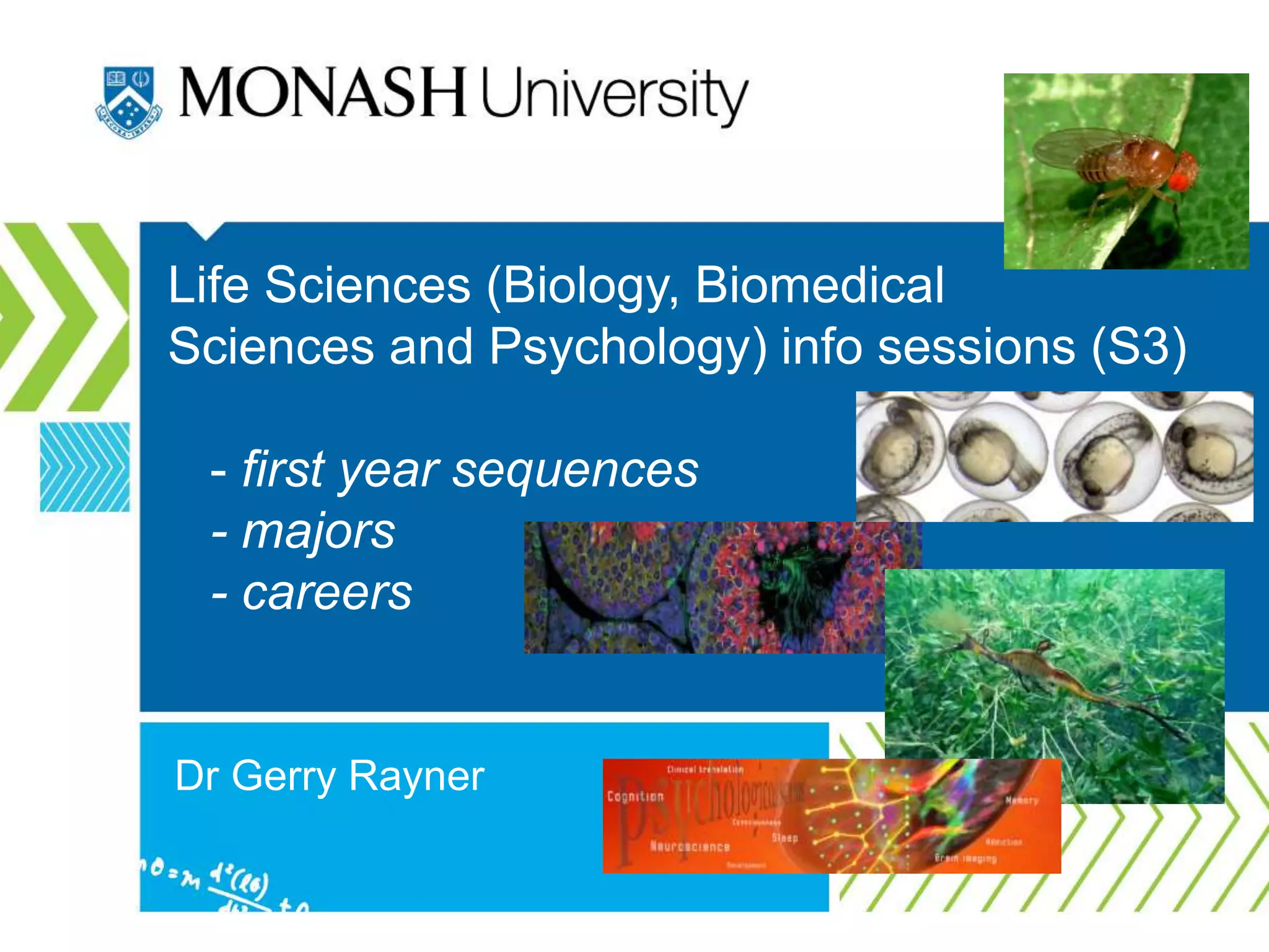 Life Sciences (Biology, Biomedical
Sciences and Psychology) info sessions (S3)
- first year sequences
- majors
- careers
Dr Gerry Rayner
 