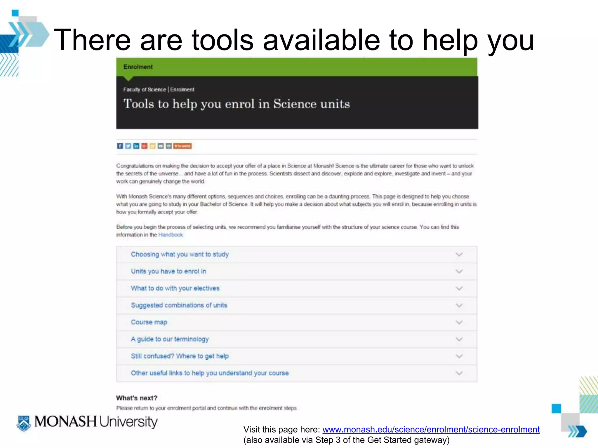 There are tools available to help you
Visit this page here: www.monash.edu/science/enrolment/science-enrolment
(also available via Step 3 of the Get Started gateway)
 