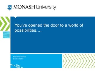 You’ve opened the door to a world of
possibilities….
Bachelor of Science
Enrolment 2015
 