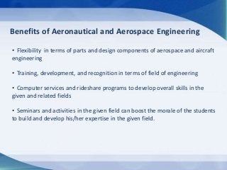 Benefits of Aeronautical and Aerospace Engineering
• Flexibility in terms of parts and design components of aerospace and ...