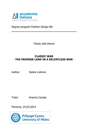 Degree program Fashion Design BA
Thesis with theme
CLASSIC WAR
- THE PROMISE LAND IN A RELENTLESS WAR -
Author: Saskia Lubnow
Tutor: Arianna Canata
Florence, 24.03.2014
 