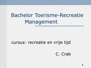 Bachelor Toerisme-Recreatie Management   cursus: recreatie en vrije tijd C. Crab 