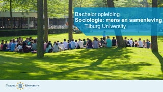 Bachelor opleiding
Sociologie: mens en samenleving
Tilburg University
 