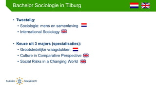 Bachelor Sociologie in Tilburg
• Tweetalig:
• Sociologie: mens en samenleving
• International Sociology
• Keuze uit 3 majo...