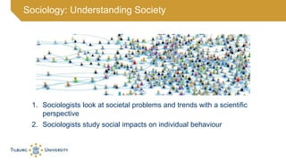 Sociology: Understanding Society
1. Sociologists look at societal problems and trends with a scientific
perspective
2. Soc...