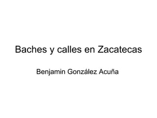 Baches y calles en Zacatecas Benjamin González Acuña  