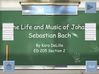 The Life and Music of Johann Sebastian Bach By Kara DeLille ED 205 Section 2 Quit 