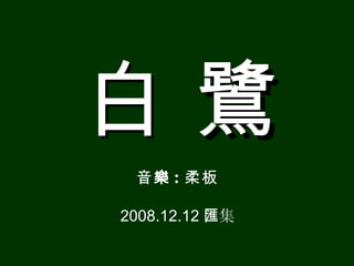 白鷺
 音樂 : 柔板

2008.12.12 匯集
 
