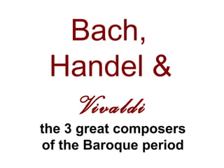 Bach,
 Handel &
   Vivaldi
the 3 great composers
of the Baroque period
 