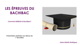 LES ÉPREUVES DU
BACHIBAC
Présentation destinée aux élèves de
1º BachiBac
Comment obtenir le BachiBac?
Jesica Martín Rodríguez
 
