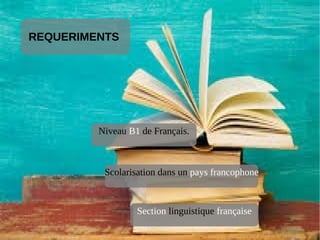REQUERIMENTS
Niveau B1 de Français.
Scolarisation dans un pays francophone
Section linguistique française
 