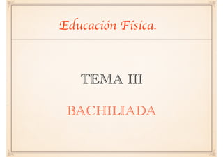 TEMA III
BACHILIADA
Educación Física.
 