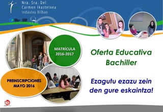 Oferta Educativa
Bachiller
Ezagutu ezazu zein
den gure eskaintza!
PREINSCRIPCIONESPREINSCRIPCIONES
MAYO 2016MAYO 2016
MATRÍCULAMATRÍCULA
2016-20172016-2017
 