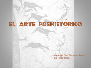 El arte prehistorico




            María del Pilar González López
            IES Valle-Inclán
 