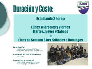 Estudiando 2 horas:

              Lunes, Miércoles y Viernes
               Martes, Jueves y Sábado
                          o
     Fines de Semana 6 hrs. Sábados o Domingos
Inscripción
   $ 900.00 y solicita el 50% de
   descuento en nuestra página web

Cuota de Alta al Subsistema
   $ 500.00

Colegiatura Semanal
   $ 625.00 y si te enteraste por
   internet paga solo $500.00
 