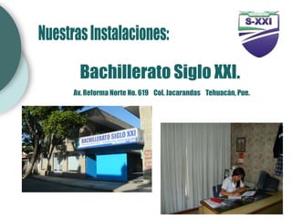 Bachillerato Siglo XXI.
Av. Reforma Norte No. 619 Col. Jacarandas Tehuacán, Pue.
 