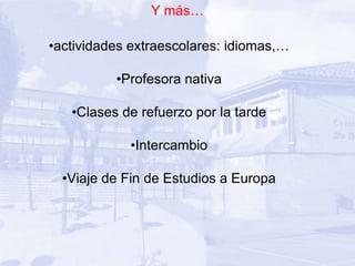 Y más…

•actividades extraescolares: idiomas,…

          •Profesora nativa

   •Clases de refuerzo por la tarde

            •Intercambio

  •Viaje de Fin de Estudios a Europa
 