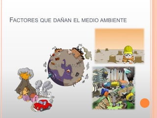 FACTORES QUE DAÑAN EL MEDIO AMBIENTE
 