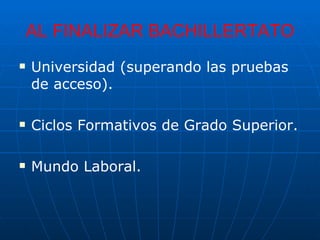 AL FINALIZAR BACHILLERTATO Universidad (superando las pruebas de acceso).  Ciclos Formativos de Grado Superior. Mundo Laboral.  