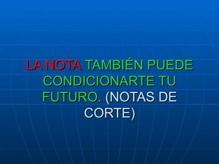 LA NOTA  TAMBIÉN PUEDE CONDICIONARTE TU FUTURO.  (NOTAS DE CORTE) 