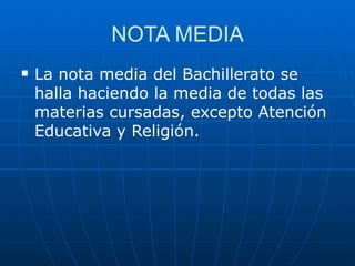 NOTA MEDIA La nota media del Bachillerato se halla haciendo la media de todas las materias cursadas, excepto Atención Educativa y Religión. 
