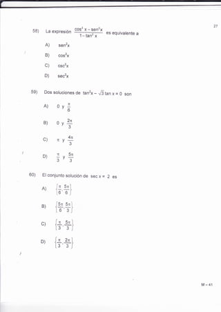 La expresión 
A) sen2x 
B) cos2x 
C) csc2x 
cos2 x - sen'x 
1-tan2 x 
es equivalente a 
D) 
5e) Dos soluciones de tan2x - JStan x = 0 son 
A) 
B) 
c) 
D) 
v;no 
v,3_2n 
vT4n 
vT5r¡ 
n 
n 
3 
60) El conjunto solucíón de 
A' ) fl s'1, lo'o j 
B) {++} 
c' ) fL"3 's3nJl 
D' ) [ln3 '3zJn 
secx= 2 es 
b 
M-41 

