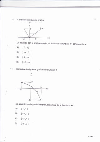 Considere la siguiente gráfica: 
De acuerdo con ra gráfica anterior, er ámbito de ra función 
A) [0,3] 
B) l-*,31 
C) [0,+co¡ 
D) Í*2, ** [ 
Considere la siguiente gráfica de la función f: 
v 
"f' corresponde a 
11) 
De acuerdo con ra gráfica anterior, er domínio de ra función f es 
A) [1,4] 
B) [-3,1 ] 
c) [-3,4j 
D) [-5,2] 
M-41 
 