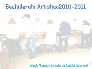 Bachillerato Artístico2010-2011




         Colegio Sagrado Corazón de Godella (Valencia)
 