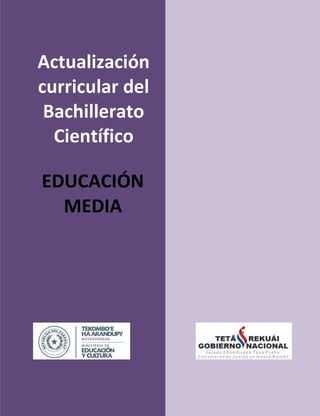 Página 1 de 215
Actualización curricular del
Bachillerato Científico de la Educación Media
EDUCACIÓN
MEDIA
Actualización
curricular del
Bachillerato
Científico
 