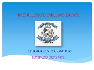 BACHILLERATO EMILIANO ZAPATA
APLICACIONES INFORMATICAS
BONIFACIO ORTIZ VITE
 