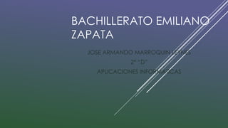 BACHILLERATO EMILIANO
ZAPATA
JOSE ARMANDO MARROQUIN LEYNES
2* “D”
APLICACIONES INFORMATICAS
 