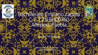 Bachillerato Emiliano zapata
C.C.T:21EBH00760
Altepexi, Puebla
San José Miahuatlán
OSCAR URIEL COGQUE COYOTL
CUARTO SEMESTRE “E”
 