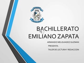 BACHILLERATO
EMILIANO ZAPATA
ARMANDO MELQUIADEZGUZMAN
PRESENTA:
TALER DE LECTURAY REDACCION
 