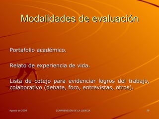 Modalidades de evaluación Portafolio académico. Relato de experiencia de vida. Lista de cotejo para evidenciar logros del trabajo, colaborativo (debate, foro, entrevistas, otros). 