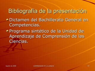 Bibliografía de la presentación Dictamen del Bachillerato General en Competencias. Programa sintético de la Unidad de Aprendizaje de Comprensión de las Ciencias. 