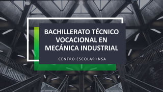BACHILLERATO TÉCNICO
VOCACIONAL EN
MECÁNICA INDUSTRIAL
CENTRO ESCOLAR INSA
 