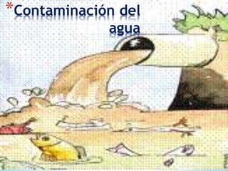 *Contaminación del
agua
 
