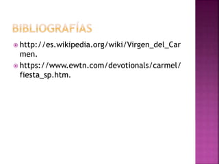  http://es.wikipedia.org/wiki/Virgen_del_Car
men.
 https://www.ewtn.com/devotionals/carmel/
fiesta_sp.htm.
 