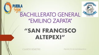 BACHILLERATO GENERAL
“EMILINO ZAPATA”
“SAN FRANCISCO
ALTEPEXI”
CUARTO SEMETRE PROYECTO DE INFORMATICA
 